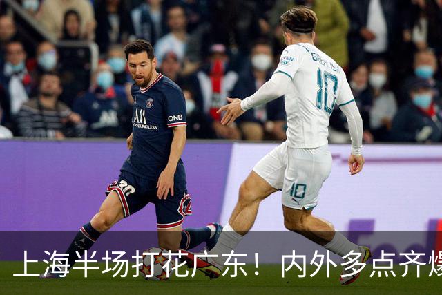 上海半场打花广东！内外多点齐爆碾压，广东防守纯送，主帅也懵了