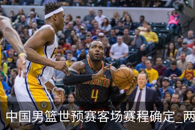 中国男篮世预赛客场赛程确定 两场比赛均在凌晨开球