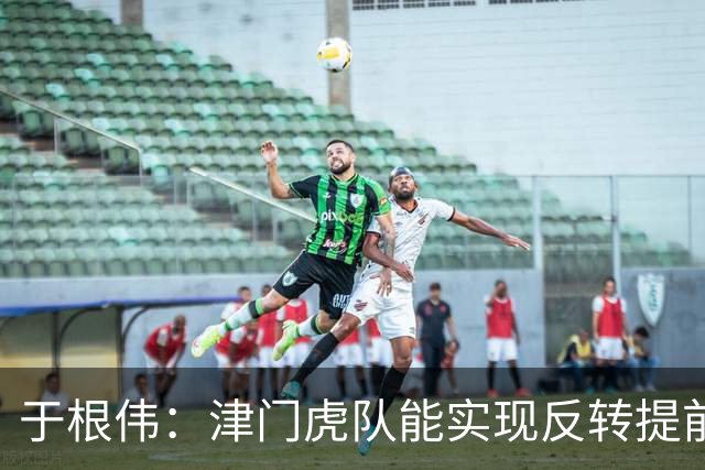 于根伟：津门虎队能实现反转提前保级，离不开体育局的大力支持