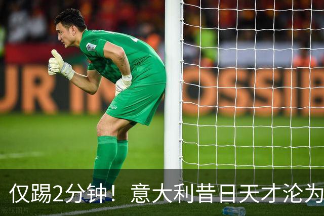 仅踢2分钟！意大利昔日天才沦为英超铁板凳 国米有意租他