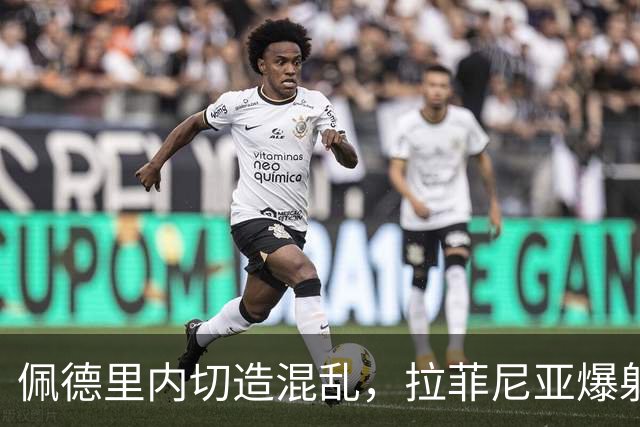 佩德里内切造混乱，拉菲尼亚爆射打高