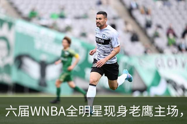 六届WNBA全明星现身老鹰主场，她对着镜头只说了这句话
