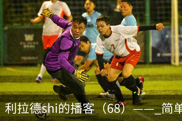 利拉德shi的播客（68）—— 简单聊聊明天对阵湖人的比赛