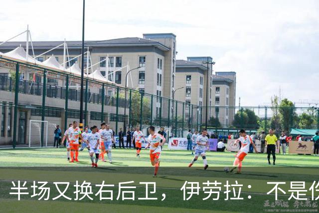半场又换右后卫，伊劳拉：不是伤病，是战术