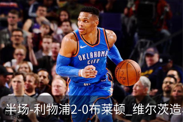 半场-利物浦2-0布莱顿 维尔茨造乌龙伊萨克建功巴尔科拉送助攻