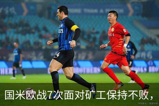 国米欧战7次面对矿工保持不败，其中6场零封对手