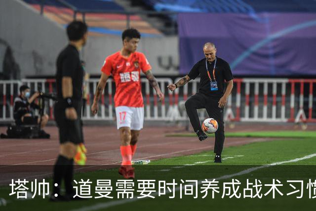 塔帅：道曼需要时间养成战术习惯，而习惯的培养必然需要过程