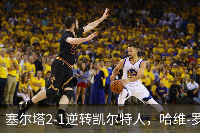 塞尔塔2-1逆转凯尔特人，哈维-罗德里格斯独中两元