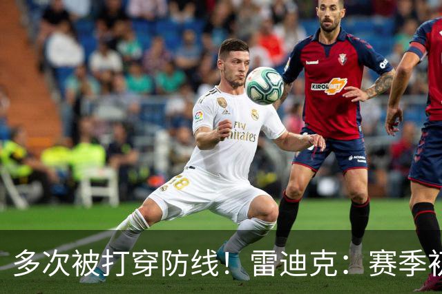 多次被打穿防线！雷迪克：赛季初遇到这种情况都是很好的学习机会