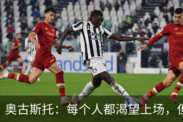 奥古斯托：每个人都渴望上场，但团队目标比个人目标更重要