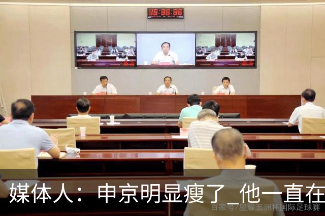 媒体人：申京明显瘦了 他一直在与一位专业的运动营养师合作