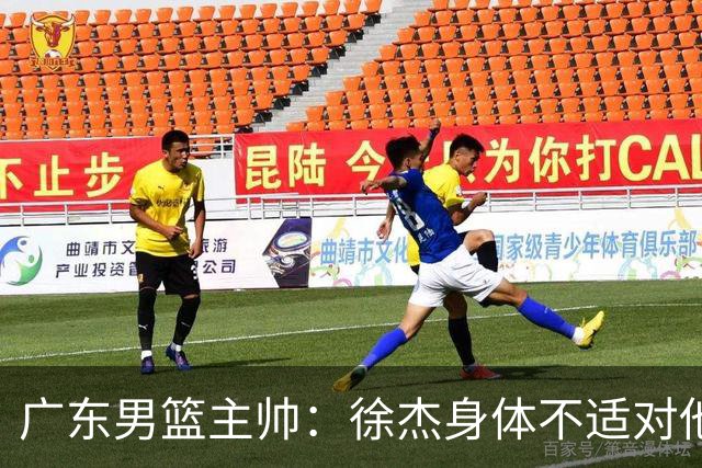 广东男篮主帅：徐杰身体不适对他进行保护 球队很需要他参与轮转