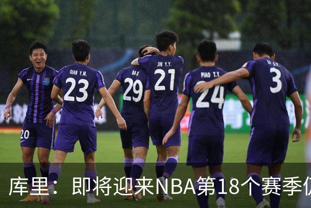 库里：即将迎来NBA第18个赛季仍心怀感激 中国行期间也要坚持训练