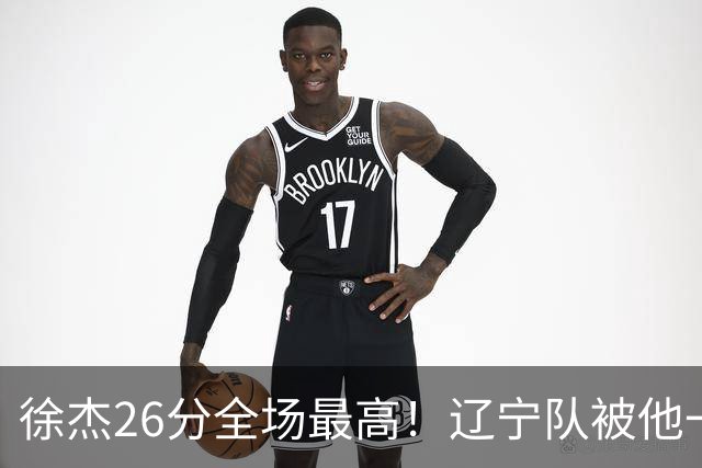 徐杰26分全场最高！辽宁队被他一个人搅得团团转