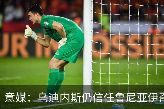 意媒：乌迪内斯仍信任鲁尼亚伊奇，接下来的两场比赛是关键
