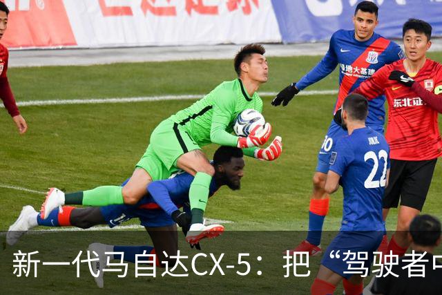 新一代马自达CX-5：把“驾驶者中心”重新写进家用SUV