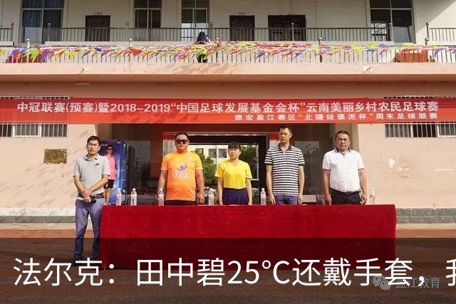 法尔克：田中碧25℃还戴手套，我没收并说“你又不是铃木彩艳！”