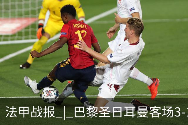 法甲战报 | 巴黎圣日耳曼客场3-1战胜斯特拉斯堡