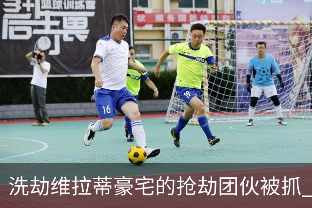 洗劫维拉蒂豪宅的抢劫团伙被抓 称梅西也是目标之一