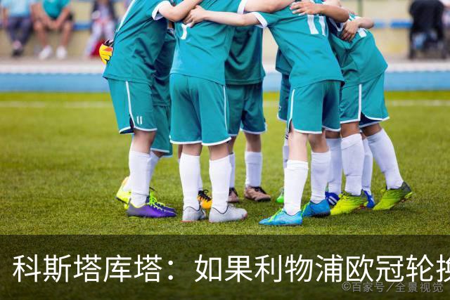 科斯塔库塔：如果利物浦欧冠轮换 那米兰有希望赢