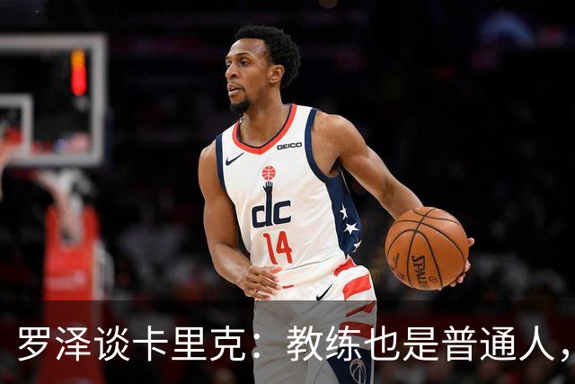 罗泽谈卡里克：教练也是普通人，比赛结果有时取决于运气
