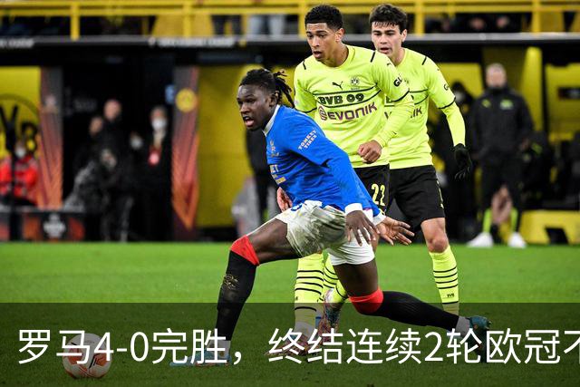罗马4-0完胜，终结连续2轮欧冠不胜，马伦一球一助攻