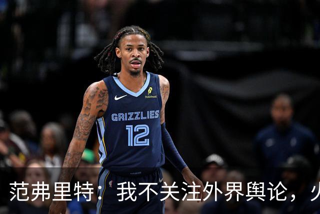范弗里特：我不关注外界舆论，火箭内部清楚我能带来什么