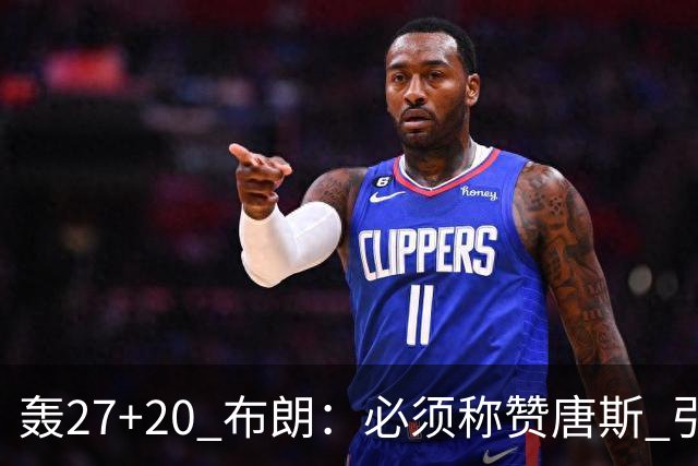 轰27+20 布朗：必须称赞唐斯 引领球队下半场强势发挥