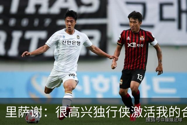 里萨谢：很高兴独行侠激活我的合同选项，我们所有人一心争胜