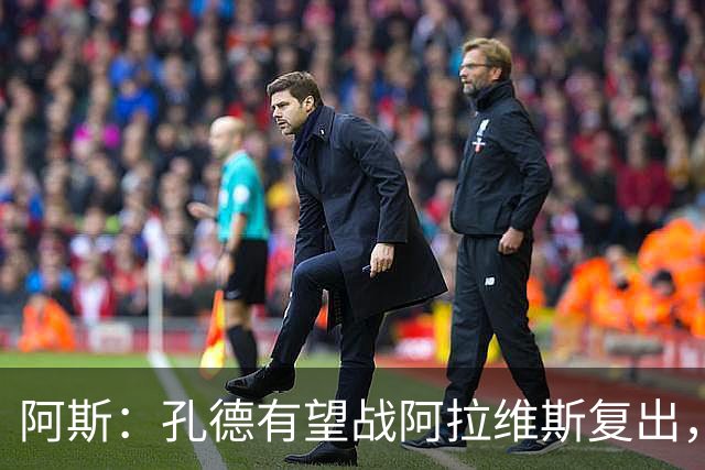 阿斯：孔德有望战阿拉维斯复出，滕森和加西亚可能在下周回归
