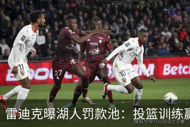 雷迪克曝湖人罚款池：投篮训练赢回，东契奇拿得最多