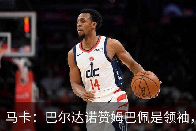 马卡：巴尔达诺赞姆巴佩是领袖，洛佩斯称皇马无维尼修斯更强