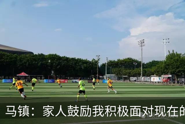 马镇：家人鼓励我积极面对现在的情况；多比赛可能状态会更好