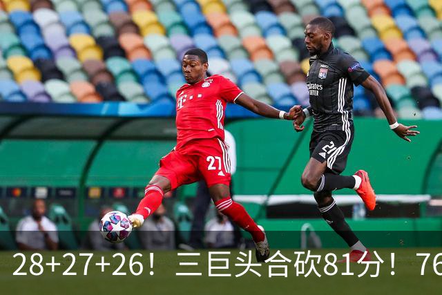 28+27+26！三巨头合砍81分！76人冲击总冠军