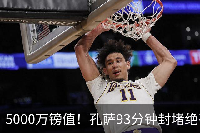 5000万镑值！孔萨93分钟封堵绝平为枪手守住3分 28岁悍将稳坐首发