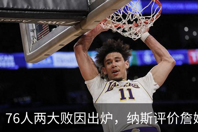 76人两大败因出炉，纳斯评价詹姆斯！马克西无奈一事，布朗要提高两点