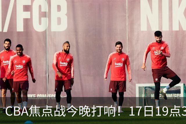 CBA焦点战今晚打响！17日19点35分！CCTV5直播表，山西男篮或大胜