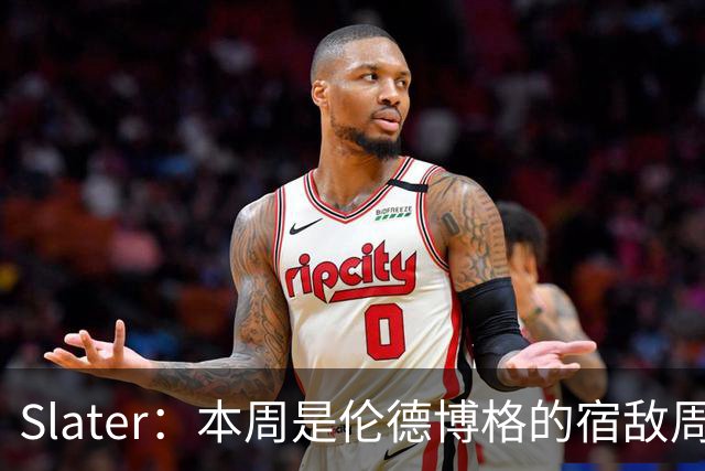 Slater：本周是伦德博格的宿敌周 连续对阵东契奇&布泽尔&狄龙
